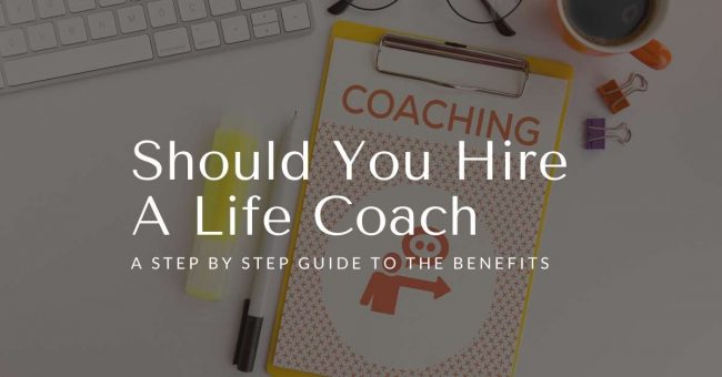 Should You Hire A Life Coach - A Step by Step Guide to the Benefits