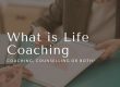 What is Life Coaching - Coaching Counselling or Both