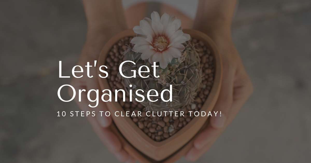 Let’s Get Organised – 10 Steps to clear clutter today - clutter free