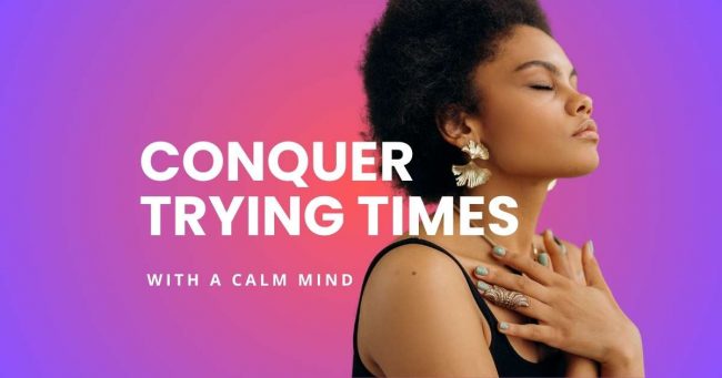 Conquer Trying Times with a Calm Mind
