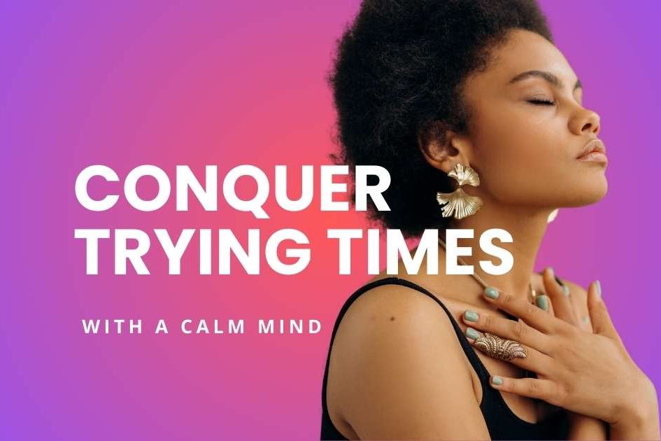 Conquer Trying Times with a Calm Mind
