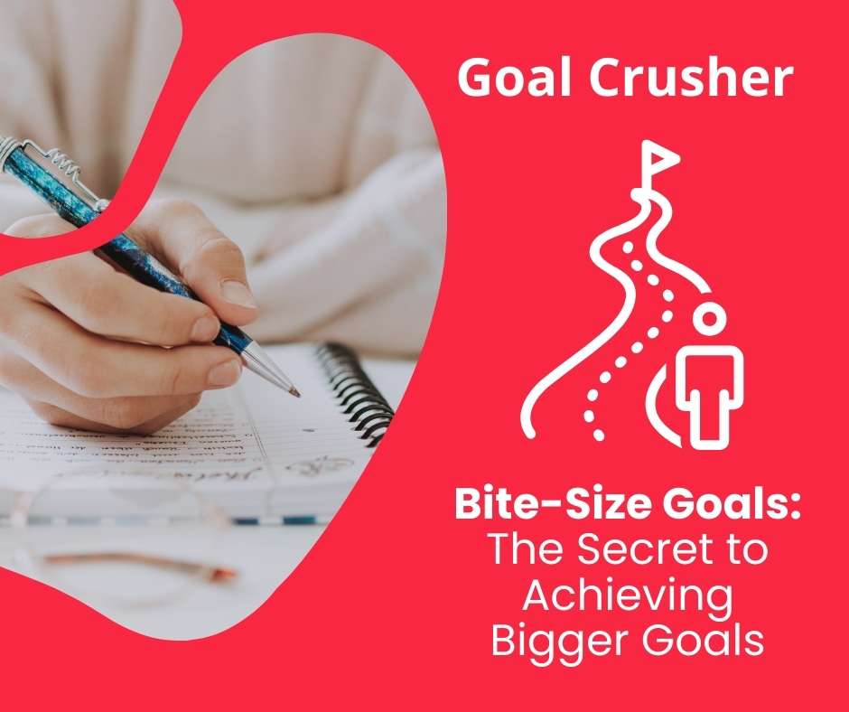 Bite-size goals the secret to achieving bigger goals -goal crusher