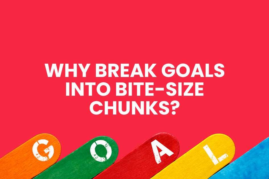 Why Break Goals into Bite-Size Chunks - featured article image